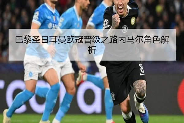 巴黎圣日耳曼欧冠晋级之路内马尔角色解析 - Shunfa Sports