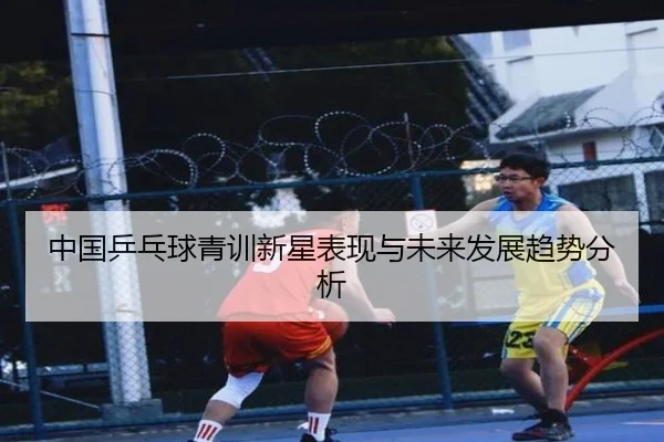中国乒乓球青训新星表现与未来发展趋势分析